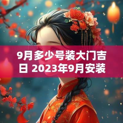 9月多少号装大门吉日 2025年9月安装大门黄道吉日