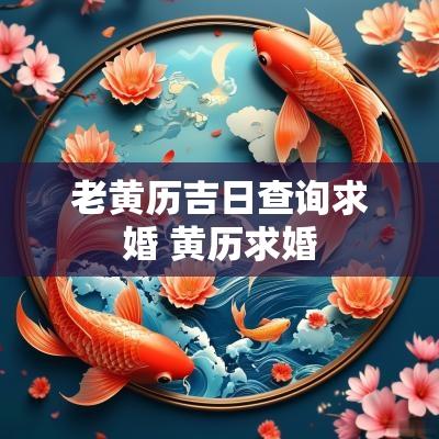 老黄历吉日查询求婚 黄历求婚