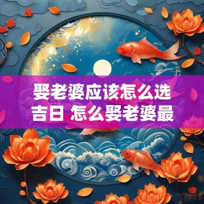 娶老婆应该怎么选吉日 怎么娶老婆最好的方式