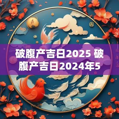 破腹产吉日2025 破腹产吉日2025年5月