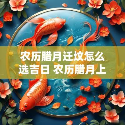 农历腊月迁坟怎么选吉日 农历腊月上坟吉日