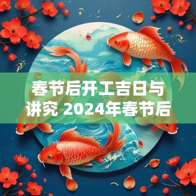 春节后开工吉日与讲究 2025年春节后开工黄道吉日