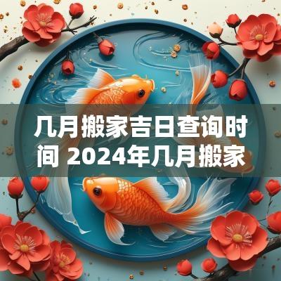 几月搬家吉日查询时间 2025年几月搬家最旺的日子
