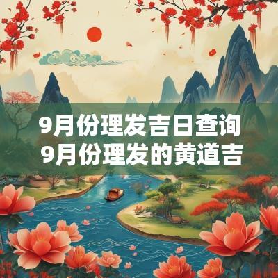 9月份理发吉日查询 9月份理发的黄道吉日2025