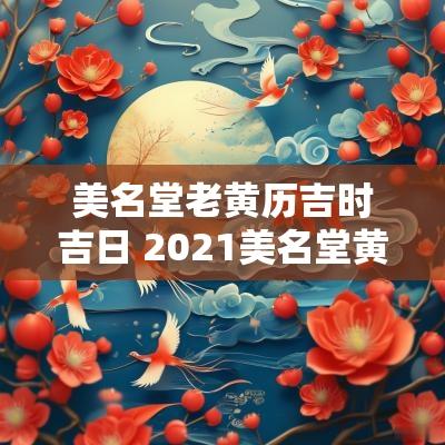 美名堂老黄历吉时吉日 2025美名堂黄历
