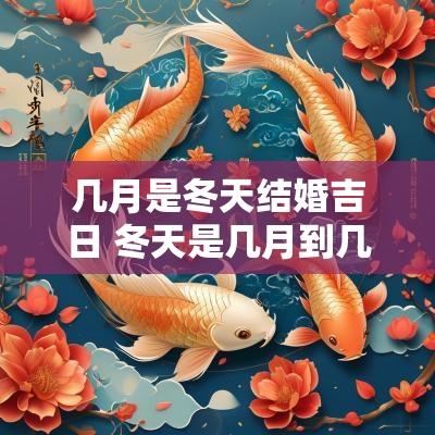 几月是冬天结婚吉日 冬天是几月到几月结束2025