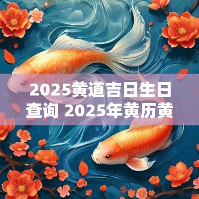2025黄道吉日生日查询 2025年黄历黄道吉日查询