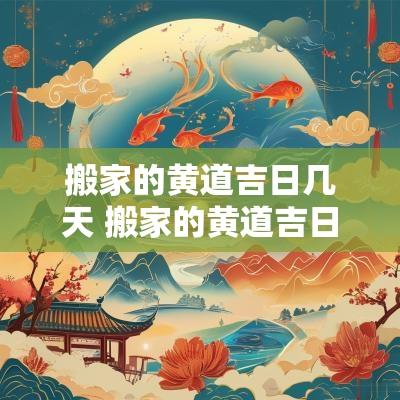 搬家的黄道吉日几天 搬家的黄道吉日吉时查询