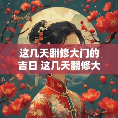 这几天翻修大门的吉日 这几天翻修大门的吉日有哪些