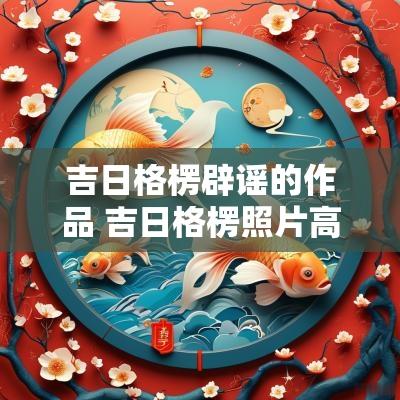 吉日格楞辟谣的作品 吉日格楞照片高清图片