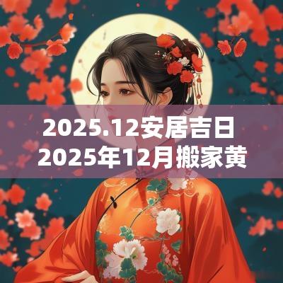 2025.12安居吉日 2025年12月搬家黄道吉日