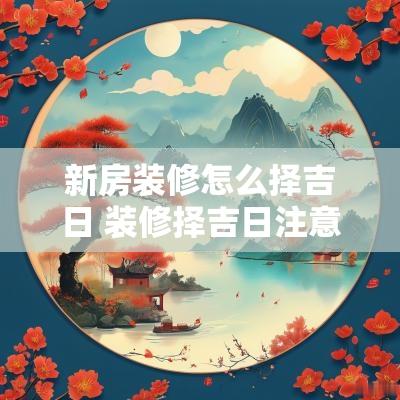 新房装修怎么择吉日 装修择吉日注意