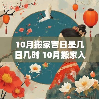 10月搬家吉日是几日几时 10月搬家入宅黄道吉日吉时