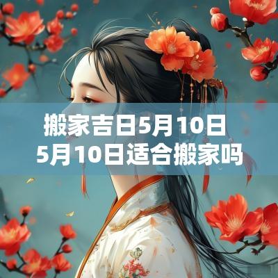 搬家吉日5月10日 5月10日适合搬家吗为什么
