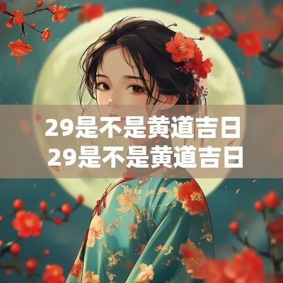 29是不是黄道吉日 29是不是黄道吉日? 29是不是黄道吉日 29是不是黄道吉日?