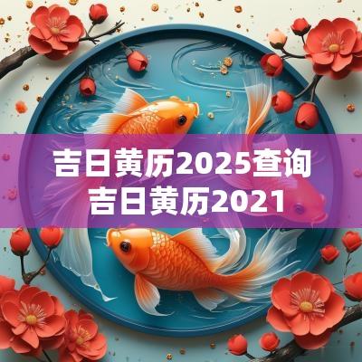 吉日黄历2025查询 吉日黄历2025
