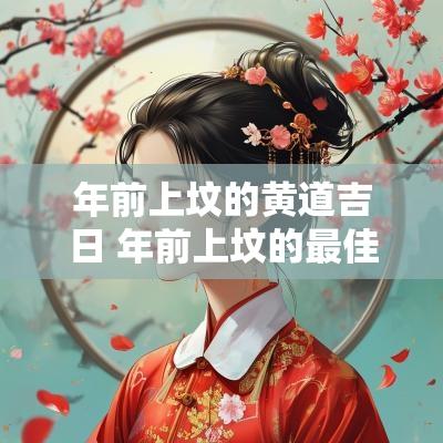 年前上坟的黄道吉日 年前上坟的最佳时间