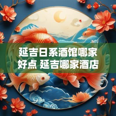 延吉日系酒馆哪家好点 延吉哪家酒店住宿便宜