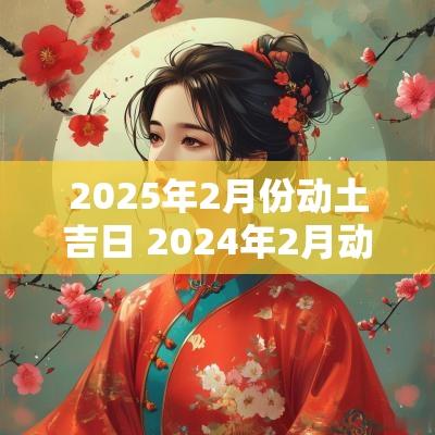 2025年2月份动土吉日 2025年2月动土吉日有哪几天