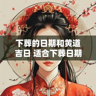 下葬的日期和黄道吉日 适合下葬日期