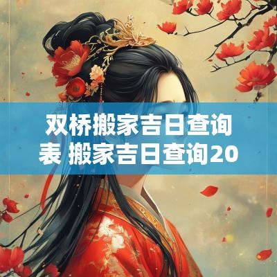 双桥搬家吉日查询表 搬家吉日查询2025