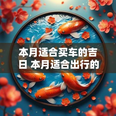 本月适合买车的吉日 本月适合出行的日子有哪几天