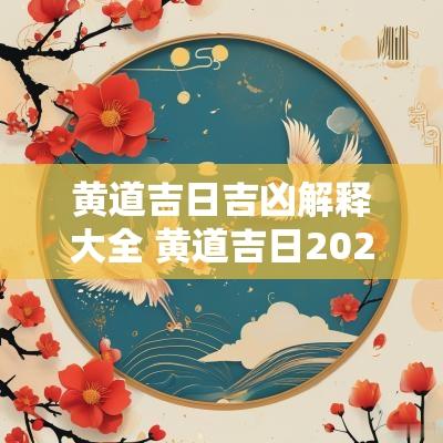 黄道吉日吉凶解释大全 黄道吉日2025年老黄历查询吉时