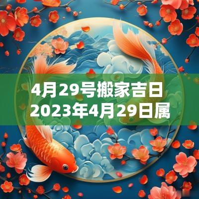 4月29号搬家吉日 2025年4月29日属猪搬家吉日