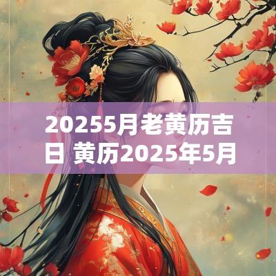 20255月老黄历吉日 黄历2025年5月黄道吉日查询