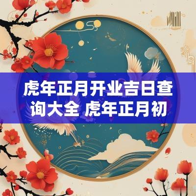 蛇年正月开业吉日查询大全 蛇年正月初十开工大吉