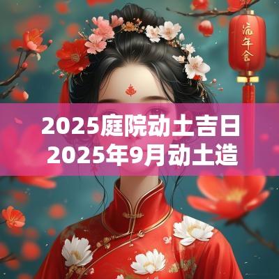 2025庭院动土吉日 2025年9月动土造坟黄道吉日