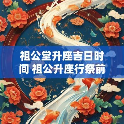 祖公堂升座吉日时间 祖公升座行祭前教文