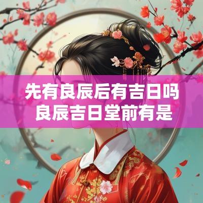 先有良辰后有吉日吗 良辰吉日堂前有是什么生肖