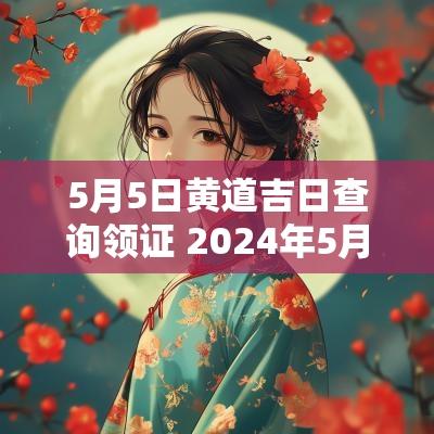 5月5日黄道吉日查询领证 2025年5月5日黄道吉日吗