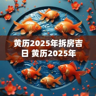 黄历2025年拆房吉日 黄历2025年