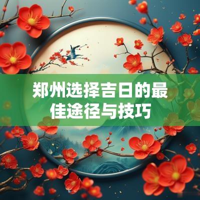 郑州选择吉日的最佳途径与技巧