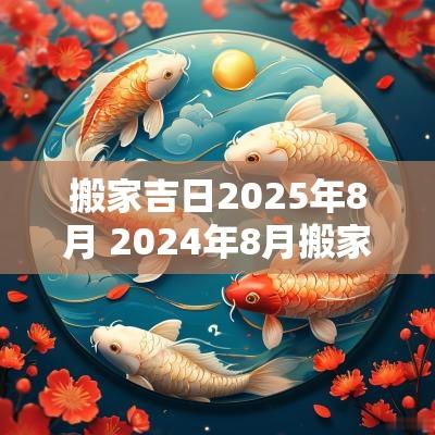搬家吉日2025年8月 2025年8月搬家吉日一览表