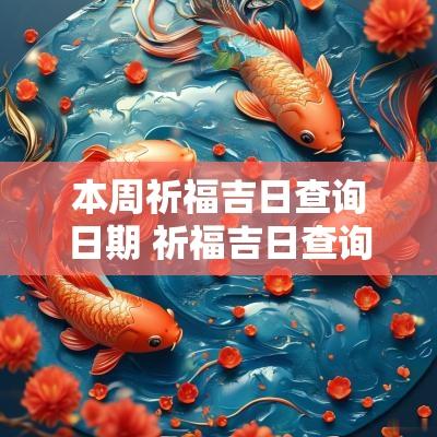 本周祈福吉日查询日期 祈福吉日查询2025年