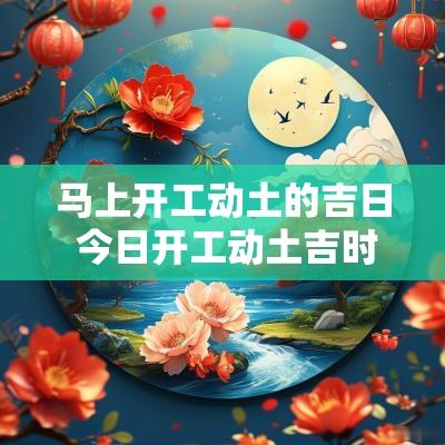 马上开工动土的吉日 今日开工动土吉时是几点