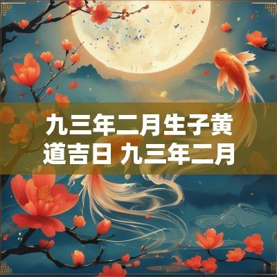 九三年二月生子黄道吉日 九三年二月属什么生肖