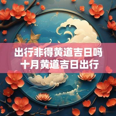 出行非得黄道吉日吗 十月黄道吉日出行有哪几天