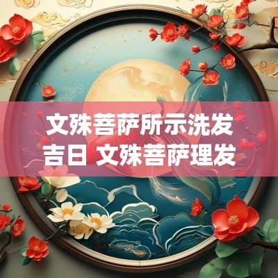 文殊菩萨所示洗发吉日 文殊菩萨理发吉日(农历)