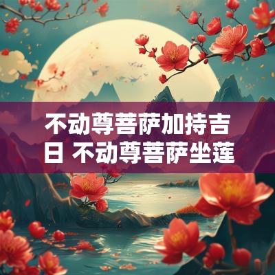 不动尊菩萨加持吉日 不动尊菩萨坐莲花台