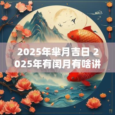 2025年芈月吉日 2025年有闰月有啥讲究