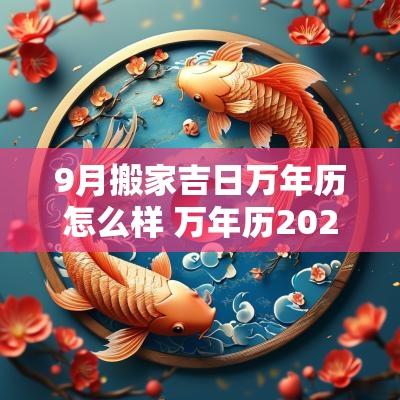 9月搬家吉日万年历怎么样 万年历2025年9月搬家吉日有哪些