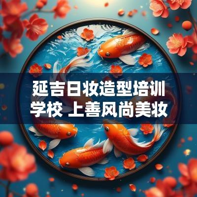 延吉日妆造型培训学校 上善风尚美妆造型培训学校