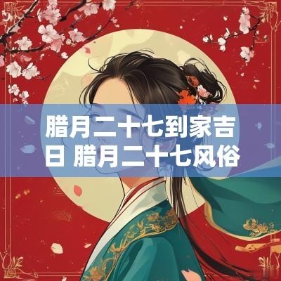 腊月二十七到家吉日 腊月二十七风俗