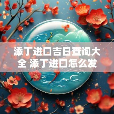 添丁进口吉日查询大全 添丁进口怎么发朋友圈