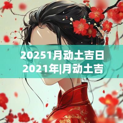 20251月动土吉日 2025年|月动土吉日