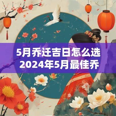 5月乔迁吉日怎么选 2025年5月最佳乔迁日期